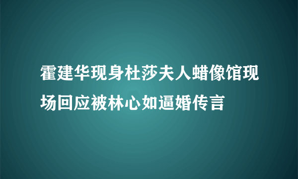 霍建华现身杜莎夫人蜡像馆现场回应被林心如逼婚传言