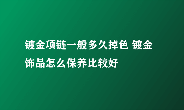 镀金项链一般多久掉色 镀金饰品怎么保养比较好