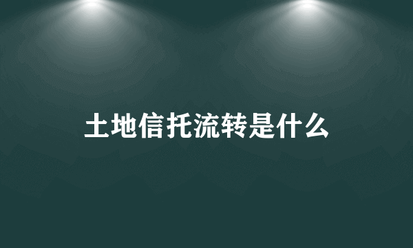 土地信托流转是什么