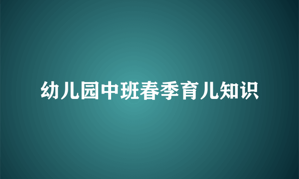 幼儿园中班春季育儿知识