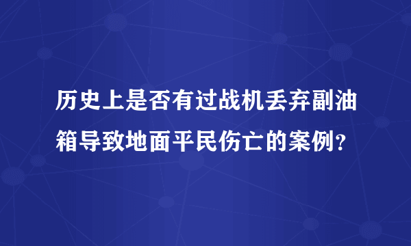 历史上是否有过战机丢弃副油箱导致地面平民伤亡的案例？