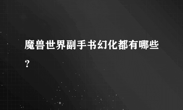 魔兽世界副手书幻化都有哪些？