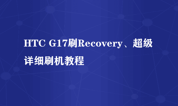 HTC G17刷Recovery、超级详细刷机教程