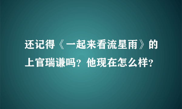 还记得《一起来看流星雨》的上官瑞谦吗？他现在怎么样？