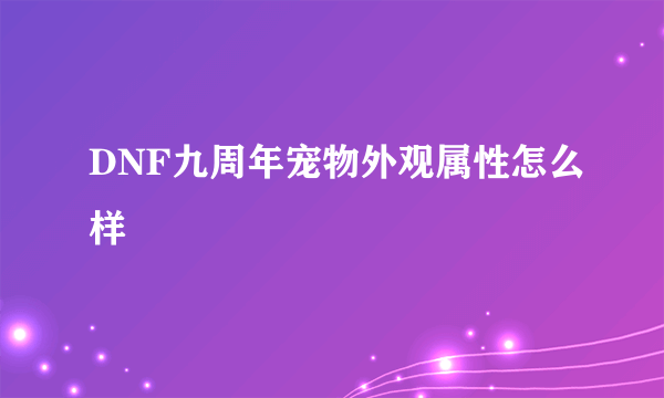 DNF九周年宠物外观属性怎么样