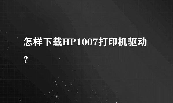 怎样下载HP1007打印机驱动？