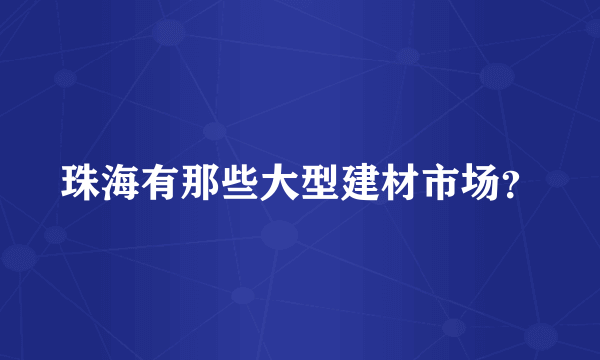 珠海有那些大型建材市场？