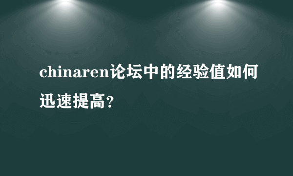 chinaren论坛中的经验值如何迅速提高？