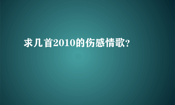 求几首2010的伤感情歌？