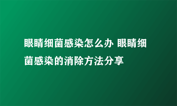 眼睛细菌感染怎么办 眼睛细菌感染的消除方法分享