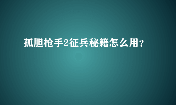 孤胆枪手2征兵秘籍怎么用？