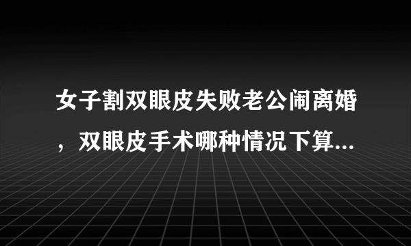 女子割双眼皮失败老公闹离婚，双眼皮手术哪种情况下算是很成功？