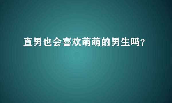 直男也会喜欢萌萌的男生吗？