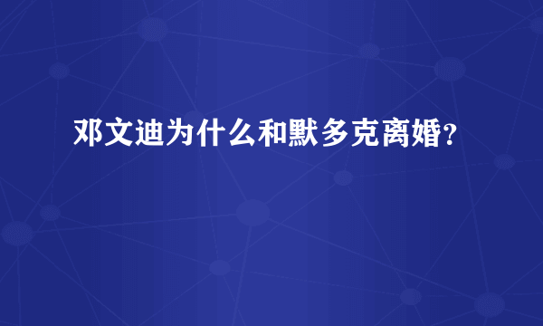 邓文迪为什么和默多克离婚？