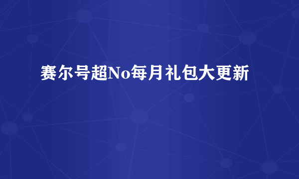 赛尔号超No每月礼包大更新