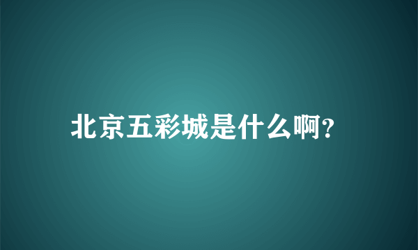 北京五彩城是什么啊？