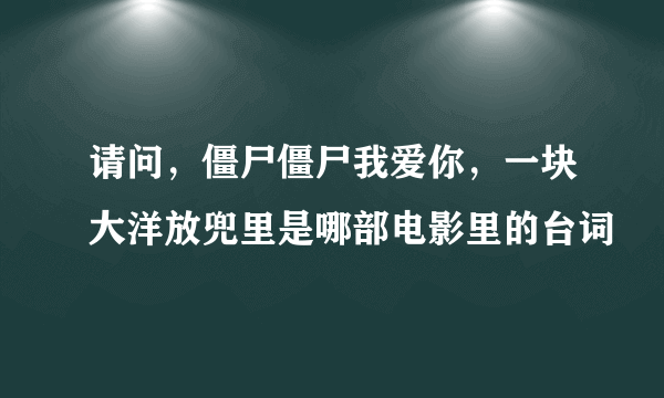 请问，僵尸僵尸我爱你，一块大洋放兜里是哪部电影里的台词