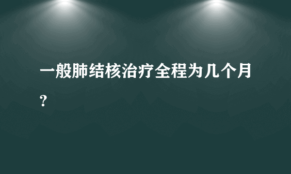 一般肺结核治疗全程为几个月？