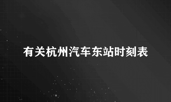 有关杭州汽车东站时刻表