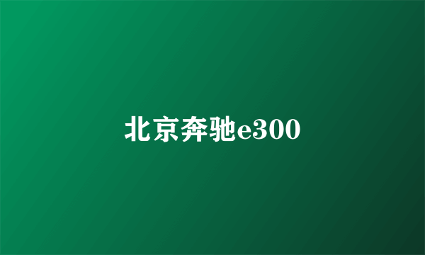 北京奔驰e300