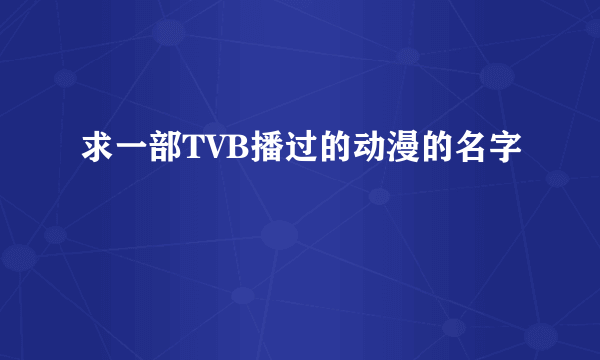 求一部TVB播过的动漫的名字