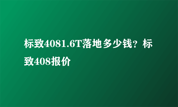 标致4081.6T落地多少钱？标致408报价