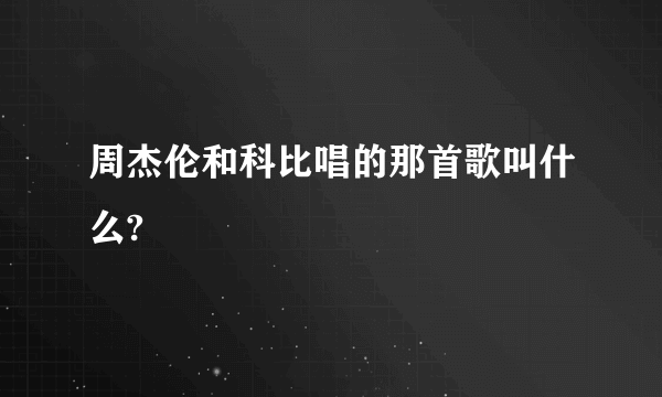 周杰伦和科比唱的那首歌叫什么?