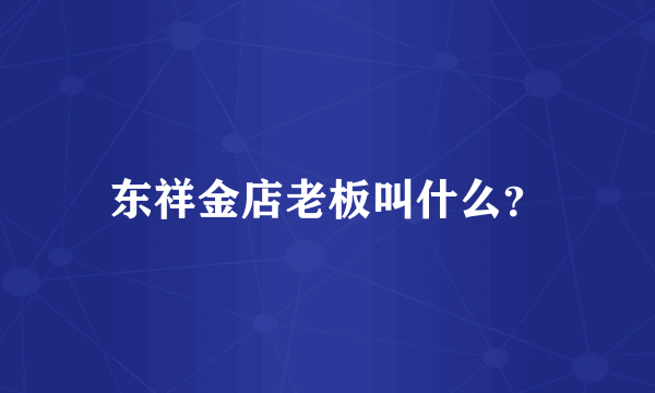 东祥金店老板叫什么？