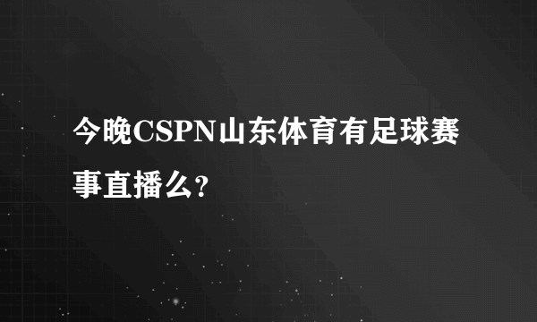 今晚CSPN山东体育有足球赛事直播么？