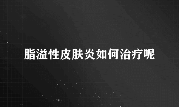 脂溢性皮肤炎如何治疗呢