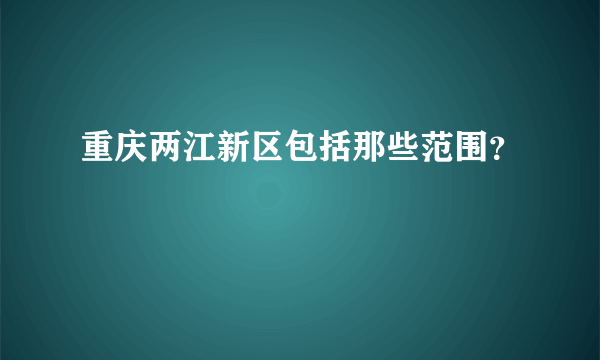 重庆两江新区包括那些范围？