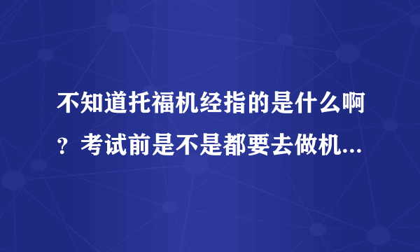 不知道托福机经指的是什么啊？考试前是不是都要去做机经呢？求指教？