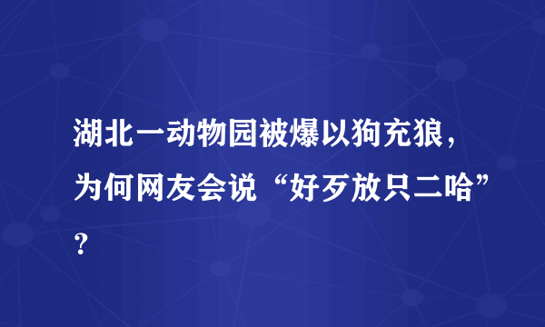 湖北一动物园被爆以狗充狼，为何网友会说“好歹放只二哈”？