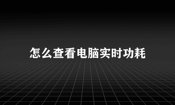 怎么查看电脑实时功耗