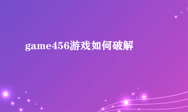 game456游戏如何破解