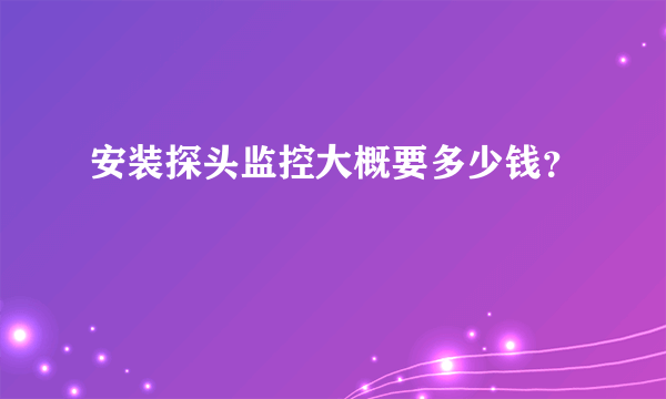 安装探头监控大概要多少钱？