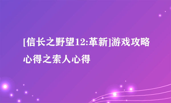 [信长之野望12:革新]游戏攻略心得之索人心得