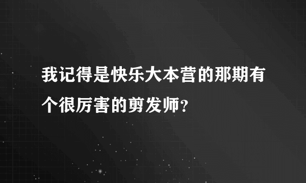 我记得是快乐大本营的那期有个很厉害的剪发师？