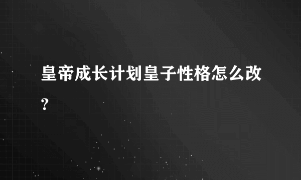 皇帝成长计划皇子性格怎么改？