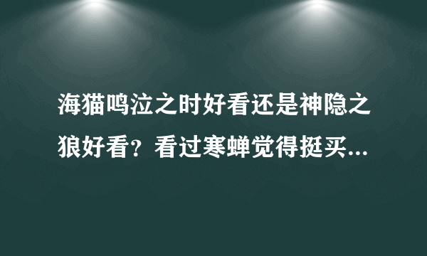 海猫鸣泣之时好看还是神隐之狼好看？看过寒蝉觉得挺买意思的看不下去了，关键是气氛太压抑了