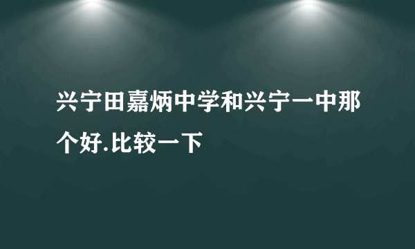 兴宁田嘉炳中学和兴宁一中那个好.比较一下