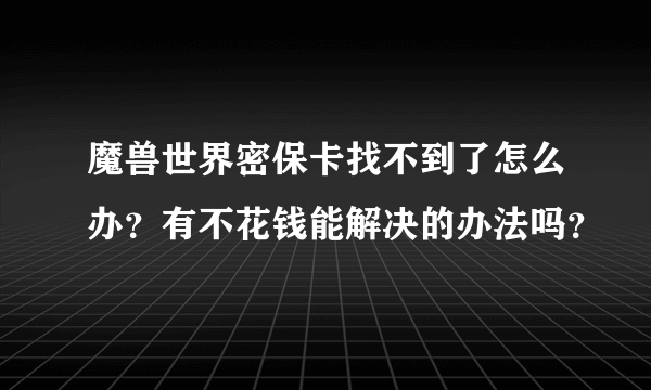 魔兽世界密保卡找不到了怎么办？有不花钱能解决的办法吗？