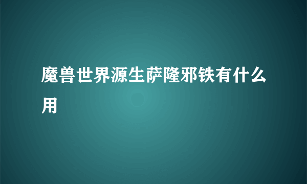 魔兽世界源生萨隆邪铁有什么用