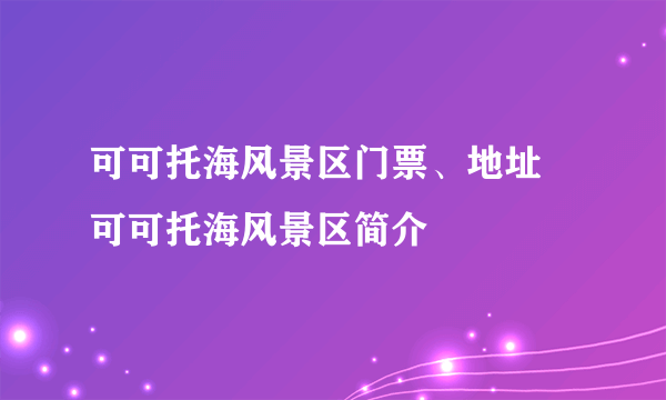 可可托海风景区门票、地址 可可托海风景区简介