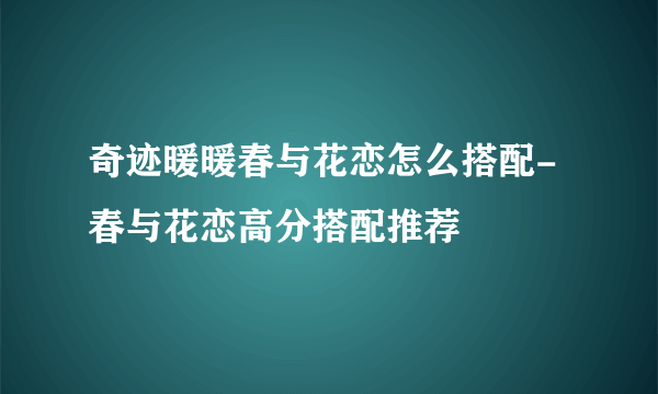 奇迹暖暖春与花恋怎么搭配-春与花恋高分搭配推荐