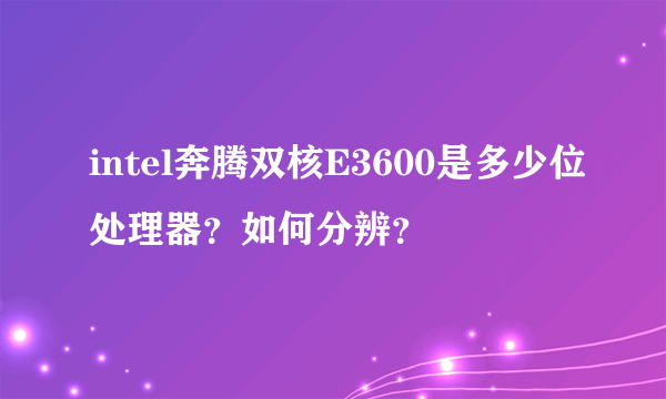 intel奔腾双核E3600是多少位处理器？如何分辨？