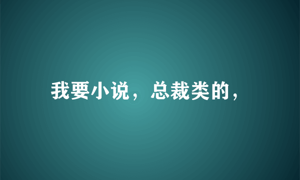 我要小说，总裁类的，