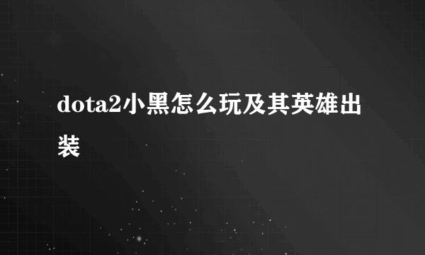 dota2小黑怎么玩及其英雄出装