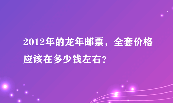 2012年的龙年邮票，全套价格应该在多少钱左右？