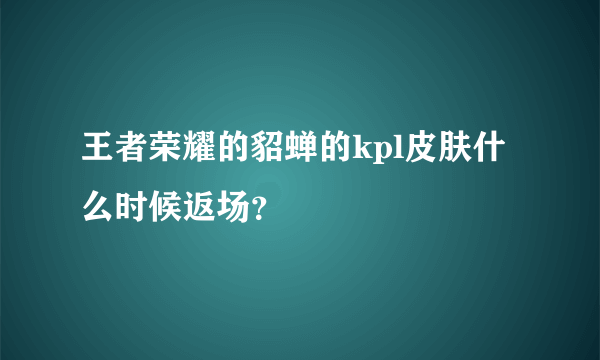 王者荣耀的貂蝉的kpl皮肤什么时候返场？